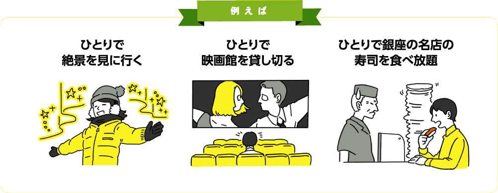 例えば　ひとりで絶景を見に行く　ひとりで映画館を貸しきる　ひとりで銀座の名店の寿司を食べ放題