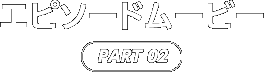 SPECIAL02 エピソードムービー